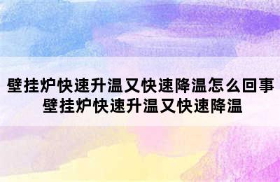 壁挂炉快速升温又快速降温怎么回事 壁挂炉快速升温又快速降温